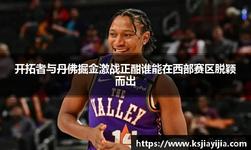 开拓者与丹佛掘金激战正酣谁能在西部赛区脱颖而出