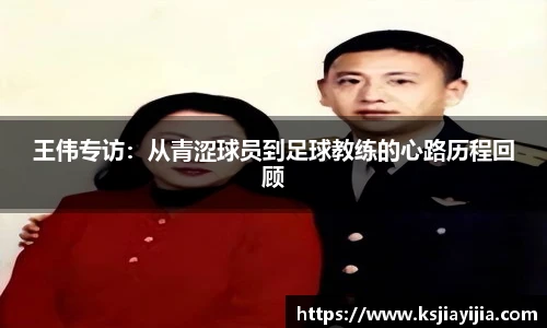 王伟专访：从青涩球员到足球教练的心路历程回顾