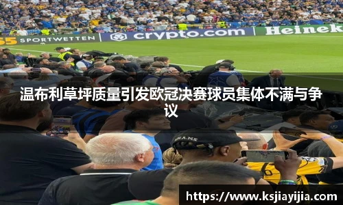 温布利草坪质量引发欧冠决赛球员集体不满与争议