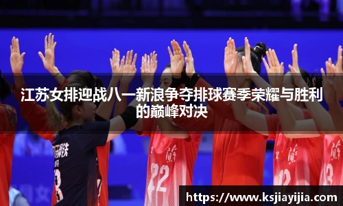 江苏女排迎战八一新浪争夺排球赛季荣耀与胜利的巅峰对决