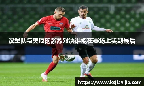 汉堡队与奥厄的激烈对决谁能在赛场上笑到最后