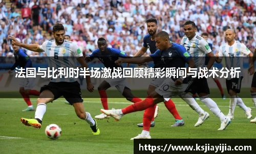 法国与比利时半场激战回顾精彩瞬间与战术分析