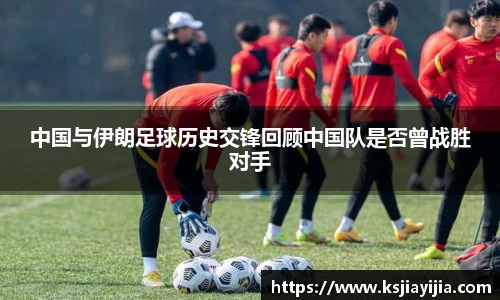 中国与伊朗足球历史交锋回顾中国队是否曾战胜对手