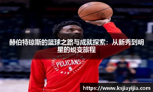 赫伯特琼斯的篮球之路与成就探索：从新秀到明星的蜕变旅程