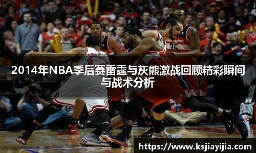 2014年NBA季后赛雷霆与灰熊激战回顾精彩瞬间与战术分析